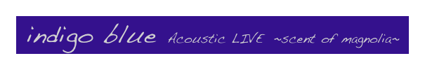  indigo blue  Acoustic LIVE  ~scent of magnolia~